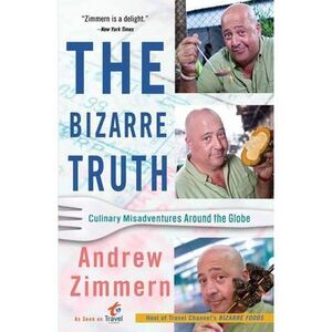 The Bizarre Truth: Culinary Misadventures Around the Globe -- Andrew Zimmern